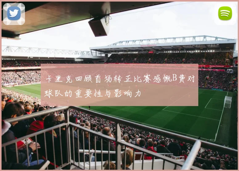 卡里克回顾首场转正比赛感慨B费对球队的重要性与影响力