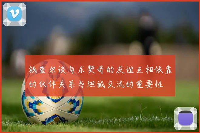 钱查尔谈与东契奇的友谊互相依靠的伙伴关系与坦诚交流的重要性