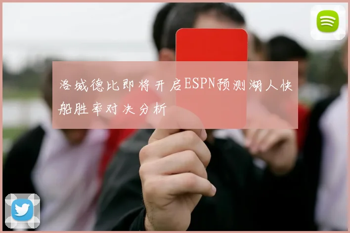 洛城德比即将开启ESPN预测湖人快船胜率对决分析