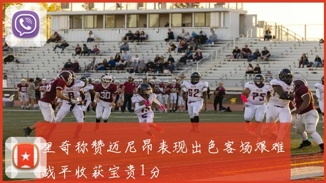 里奇称赞迈尼昂表现出色客场艰难战平收获宝贵1分