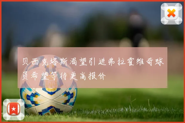 贝西克塔斯渴望引进弗拉霍维奇球员希望等待更高报价