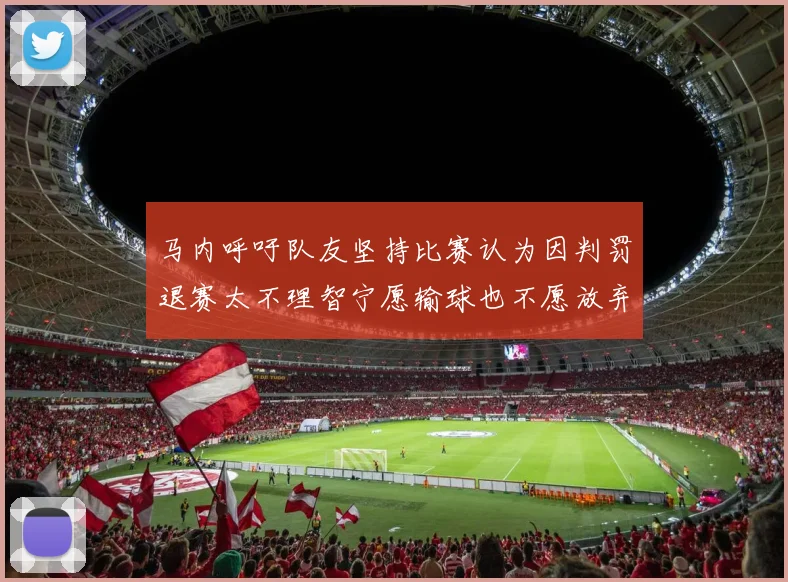 马内呼吁队友坚持比赛认为因判罚退赛太不理智宁愿输球也不愿放弃