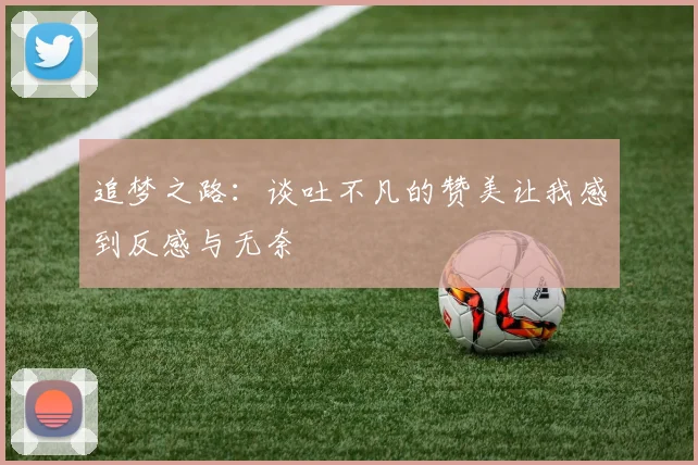 追梦之路：谈吐不凡的赞美让我感到反感与无奈