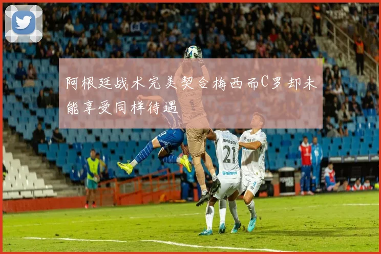 阿根廷战术完美契合梅西而C罗却未能享受同样待遇