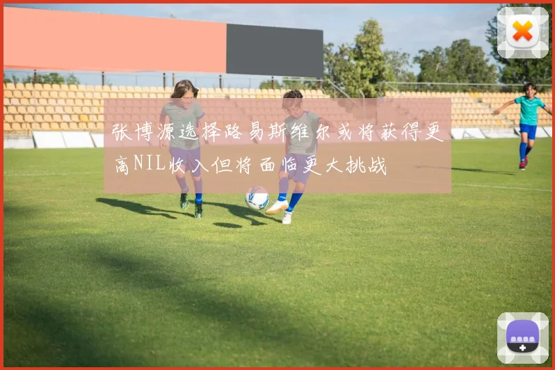 张博源选择路易斯维尔或将获得更高NIL收入但将面临更大挑战