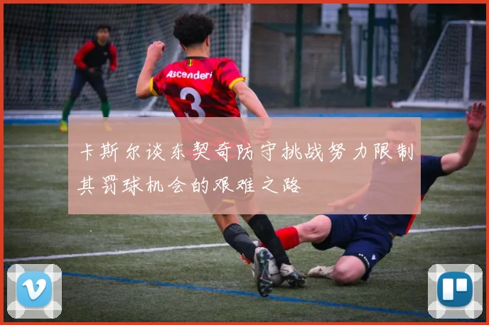 卡斯尔谈东契奇防守挑战努力限制其罚球机会的艰难之路