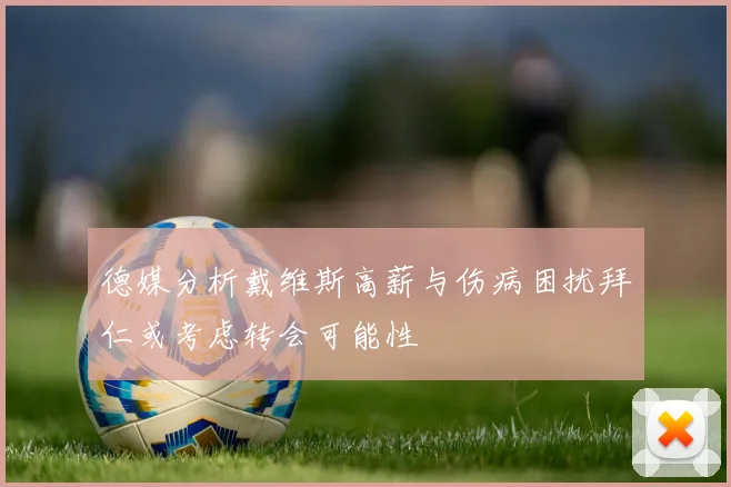 德媒分析戴维斯高薪与伤病困扰拜仁或考虑转会可能性