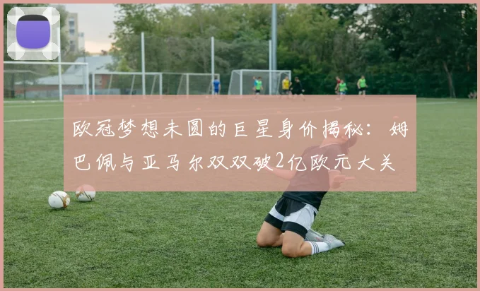 欧冠梦想未圆的巨星身价揭秘：姆巴佩与亚马尔双双破2亿欧元大关