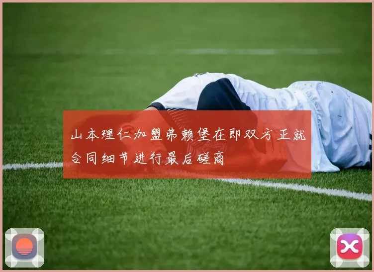 山本理仁加盟弗赖堡在即双方正就合同细节进行最后磋商
