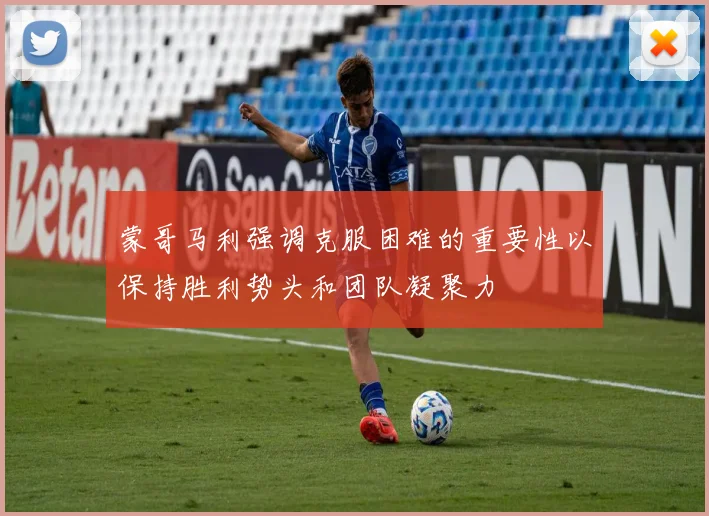 蒙哥马利强调克服困难的重要性以保持胜利势头和团队凝聚力