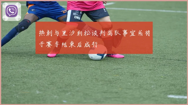 热刺与里沙利松谈判离队事宜或将于赛季结束后成行